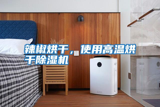 辣椒烘干,使用高溫烘干除濕機