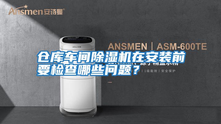 倉(cāng)庫(kù)車間除濕機(jī)在安裝前要檢查哪些問(wèn)題?