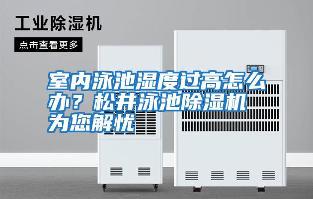 室內泳池濕度過高怎么辦？松井泳池除濕機為您解憂