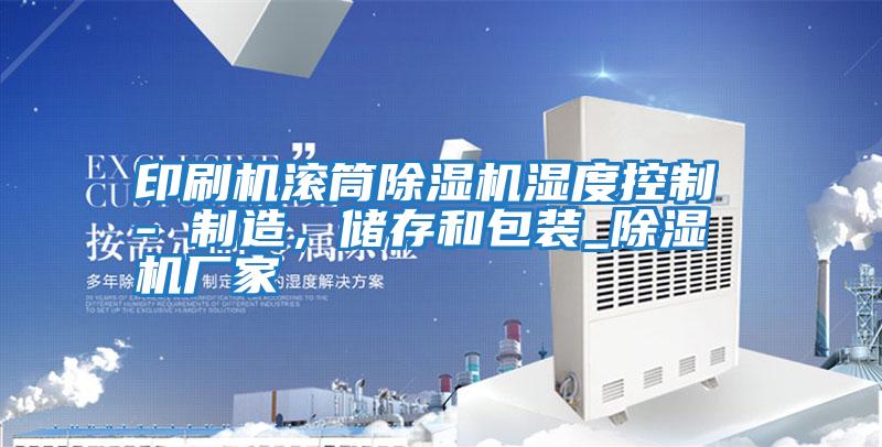 印刷機(jī)滾筒除濕機(jī)濕度控制 - 制造,儲存和包裝_除濕機(jī)廠家