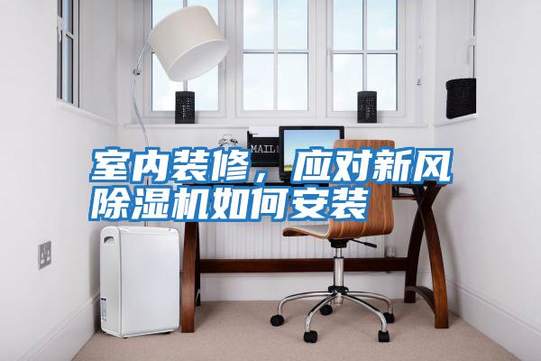 室內(nèi)裝修,應(yīng)對(duì)新風(fēng)除濕機(jī)如何安裝