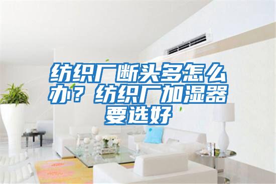 紡織廠(chǎng)斷頭多怎么辦？紡織廠(chǎng)加濕器要選好