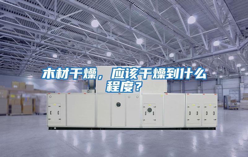木材干燥，應該干燥到什么程度？
