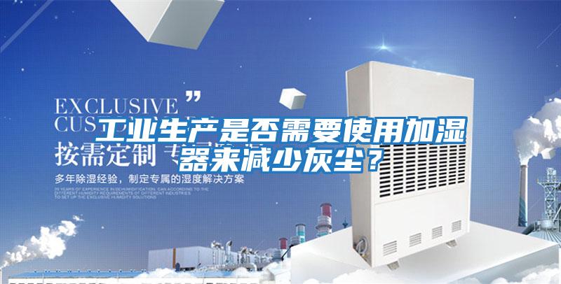 工業生產是否需要使用加濕器來減少灰塵？