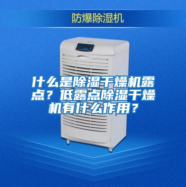 什么是除濕干燥機(jī)露點(diǎn)?低露點(diǎn)除濕干燥機(jī)有什么作用?