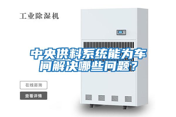 中央供料系統能為車間解決哪些問題？