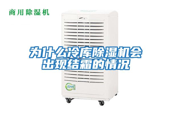 為什么冷庫除濕機會出現結霜的情況