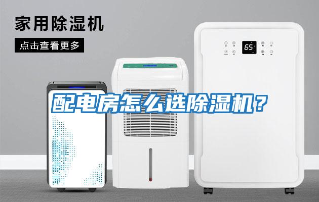 配電房怎么選除濕機(jī)?