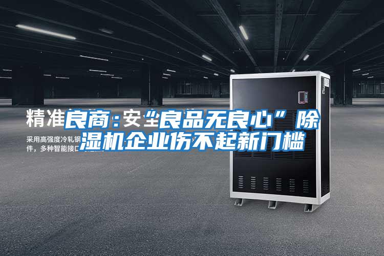 良商:“良品無良心”除濕機(jī)企業(yè)傷不起新門檻