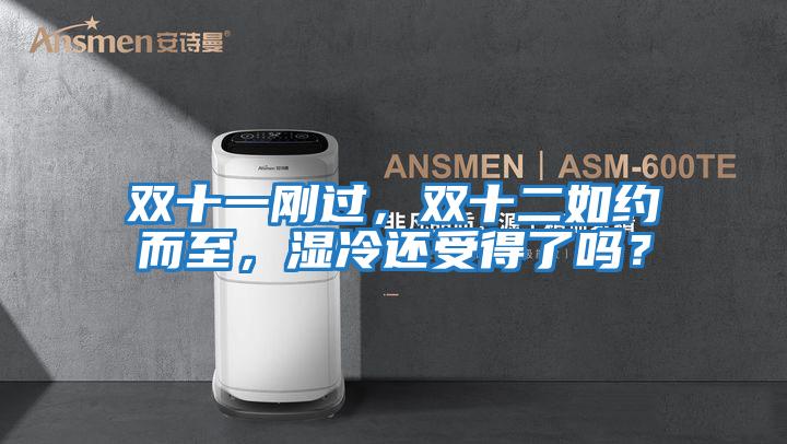 雙十一剛過，雙十二如約而至，濕冷還受得了嗎？