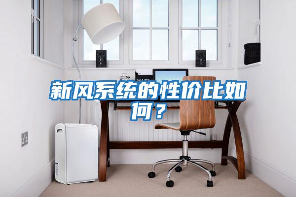 新風(fēng)系統(tǒng)的性價(jià)比如何？