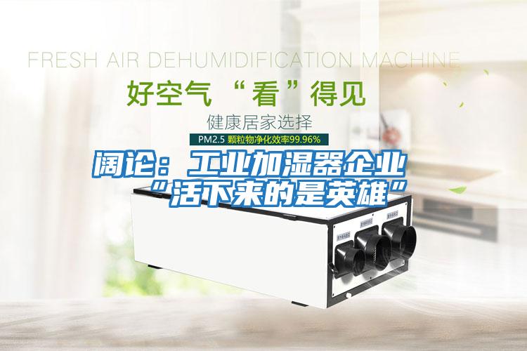 闊論:工業加濕器企業“活下來的是英雄”