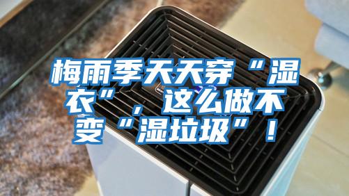 梅雨季天天穿“濕衣”，這么做不變“濕垃圾”！