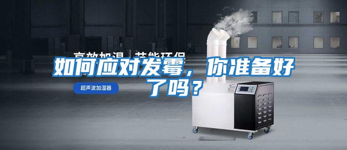 如何應(yīng)對(duì)發(fā)霉,你準(zhǔn)備好了嗎?