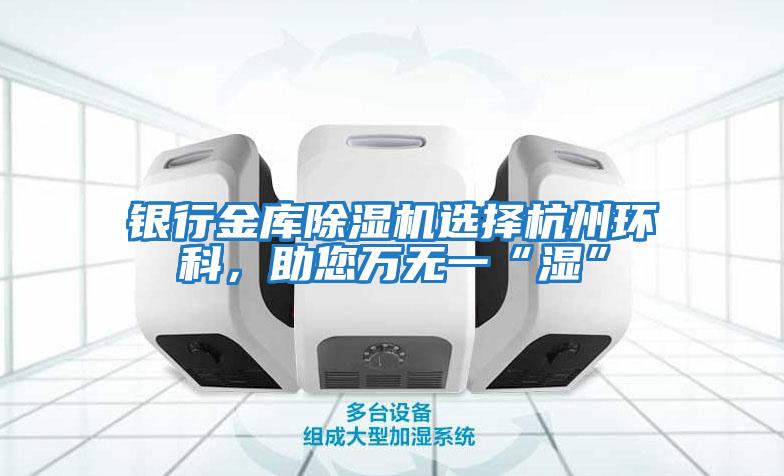 銀行金庫除濕機選擇杭州環科，助您萬無一“濕”