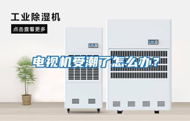 電視機受潮了怎么辦?