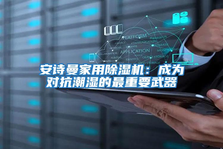 安詩(shī)曼家用除濕機(jī):成為對(duì)抗潮濕的最重要武器