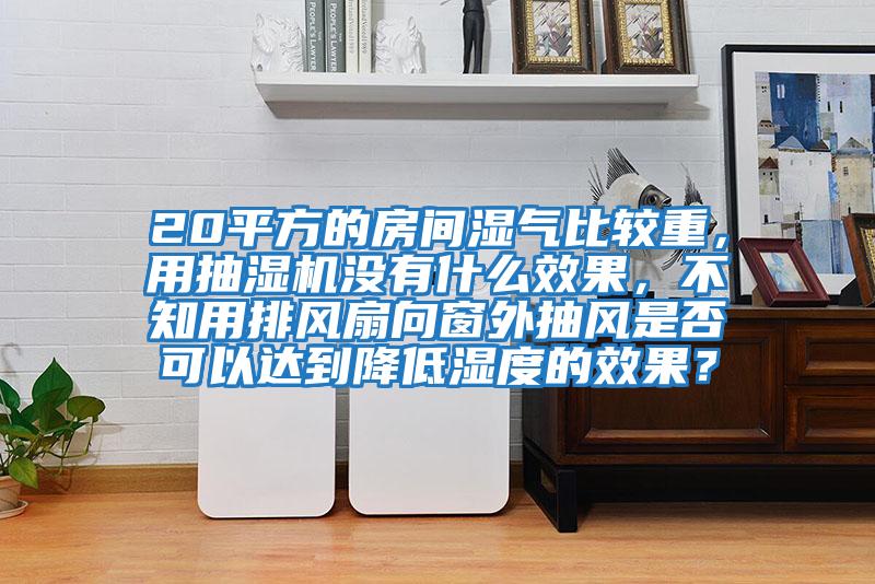 20平方的房間濕氣比較重,用抽濕機(jī)沒有什么效果,不知用排風(fēng)扇向窗外抽風(fēng)是否可以達(dá)到降低濕度的效果?