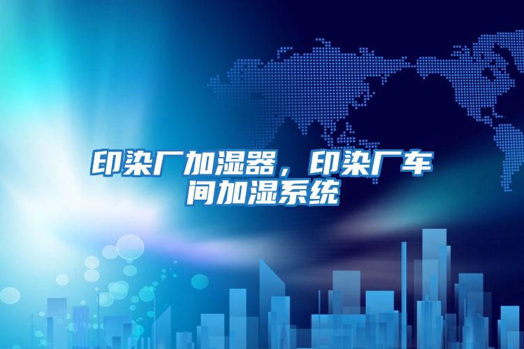 印染廠加濕器，印染廠車間加濕系統