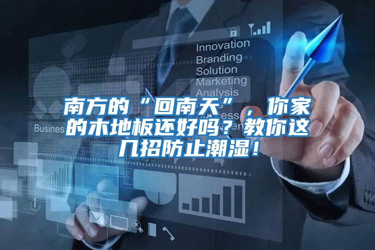 南方的“回南天”,你家的木地板還好嗎?教你這幾招防止潮濕!