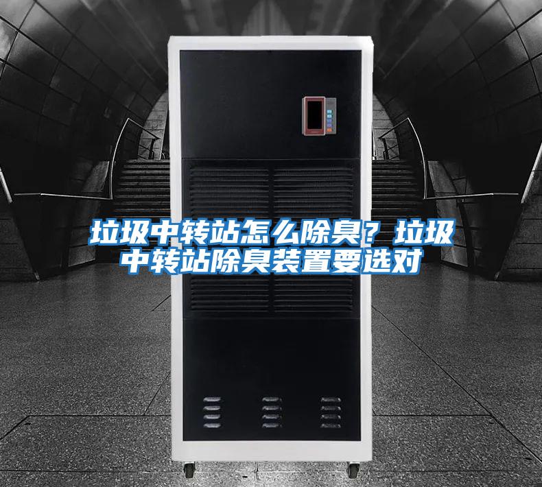 垃圾中轉(zhuǎn)站怎么除臭？垃圾中轉(zhuǎn)站除臭裝置要選對(duì)