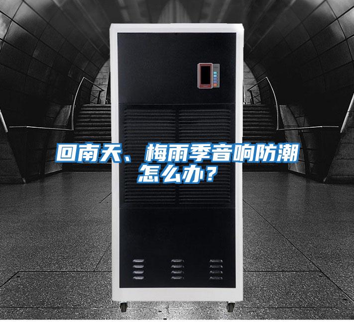 回南天、梅雨季音響防潮怎么辦？
