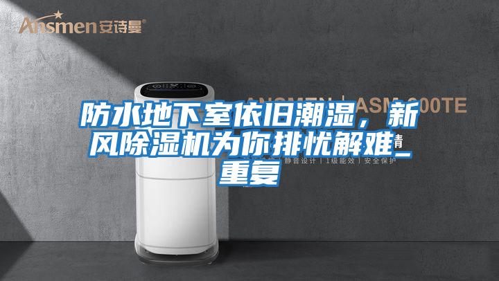 防水地下室依舊潮濕，新風除濕機為你排憂解難_重復