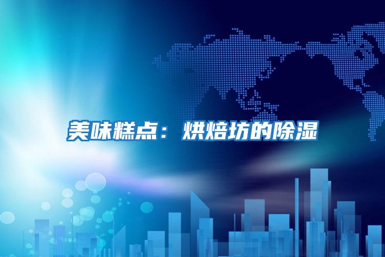 美味糕點(diǎn):烘焙坊的除濕