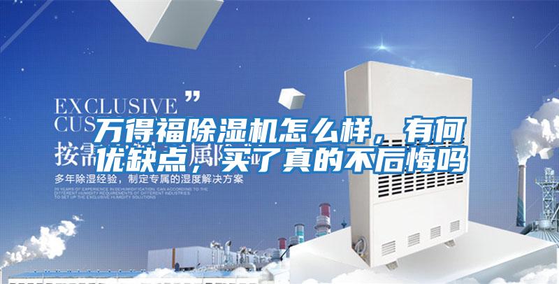 萬(wàn)得福除濕機(jī)怎么樣，有何優(yōu)缺點(diǎn)，買了真的不后悔嗎
