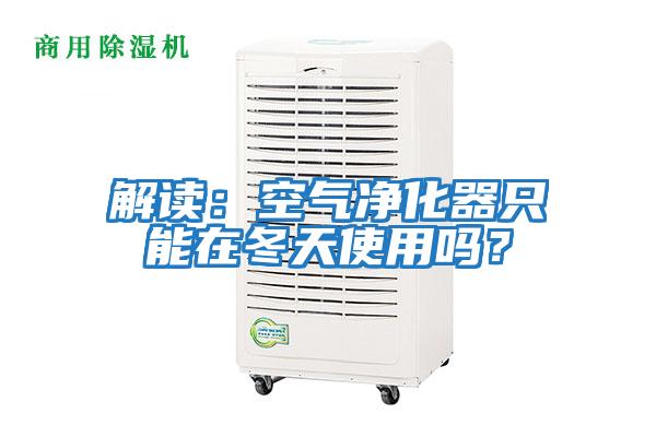 解讀:空氣凈化器只能在冬天使用嗎?