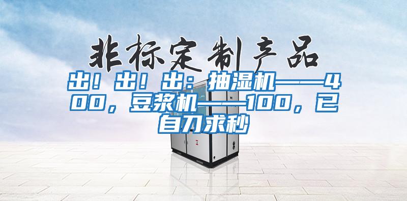 出!出!出:抽濕機——400,豆?jié){機——100,已自刀求秒