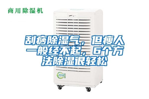 刮痧除濕氣,但瘦人一般經(jīng)不起,6個(gè)方法除濕很輕松