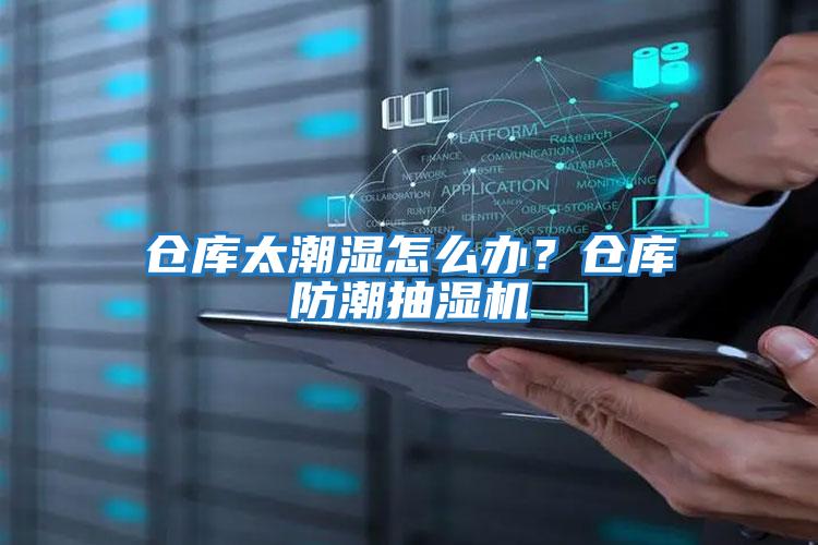 倉庫太潮濕怎么辦？倉庫防潮抽濕機