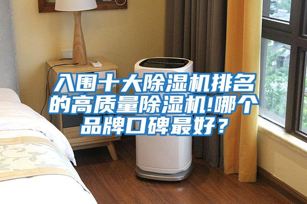 入圍十大除濕機(jī)排名的高質(zhì)量除濕機(jī)!哪個(gè)品牌口碑最好？