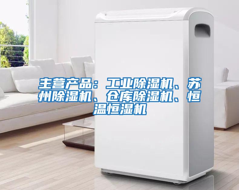 主營產品：工業除濕機、蘇州除濕機、倉庫除濕機、恒溫恒濕機