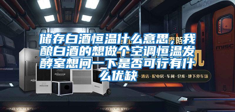 儲存白酒恒溫什么意思,我釀白酒的想做個(gè)空調(diào)恒溫發(fā)酵室想問一下是否可行有什么優(yōu)缺