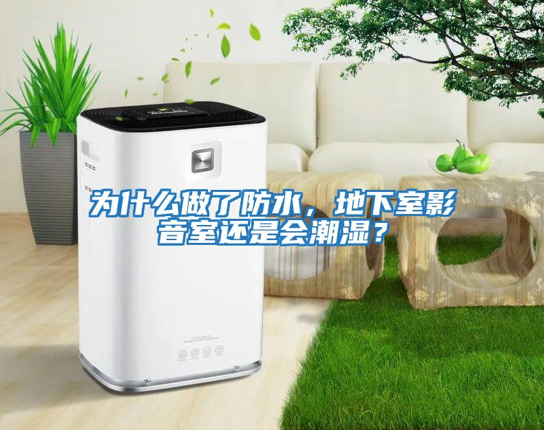 為什么做了防水，地下室影音室還是會潮濕？