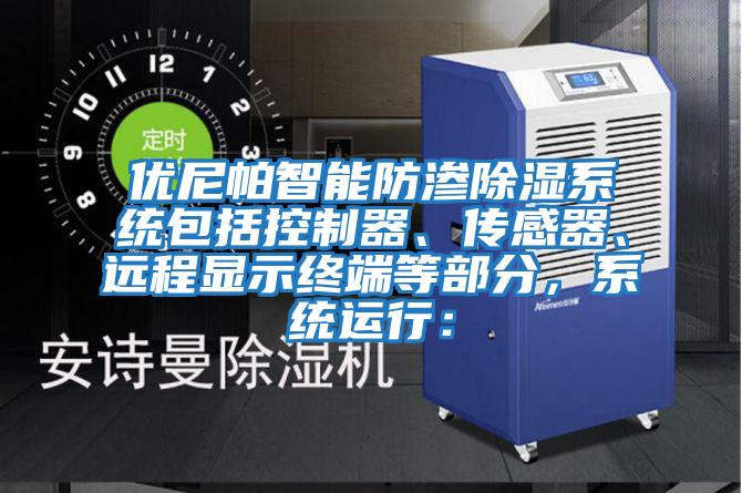 優尼帕智能防滲除濕系統包括控制器、傳感器、遠程顯示終端等部分，系統運行：