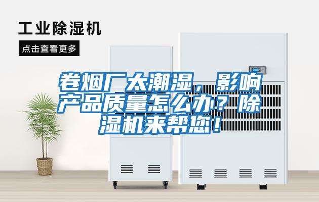 卷煙廠太潮濕，影響產品質量怎么辦？除濕機來幫您！