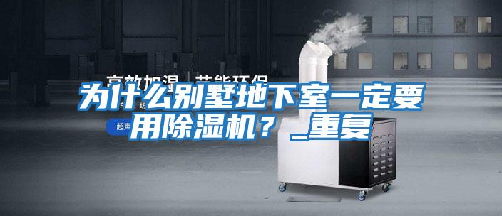 為什么別墅地下室一定要用除濕機?_重復