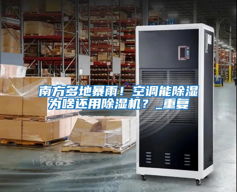 南方多地暴雨！空調能除濕為啥還用除濕機？_重復