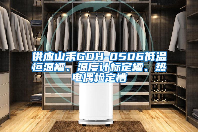 供應山禾GDH-0506低溫恒溫槽、溫度計標定槽、熱電偶檢定槽