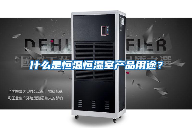 什么是恒溫恒濕室產(chǎn)品用途?