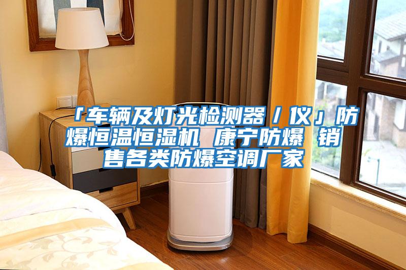 「車輛及燈光檢測(cè)器/儀」防爆恒溫恒濕機(jī) 康寧防爆 銷售各類防爆空調(diào)廠家