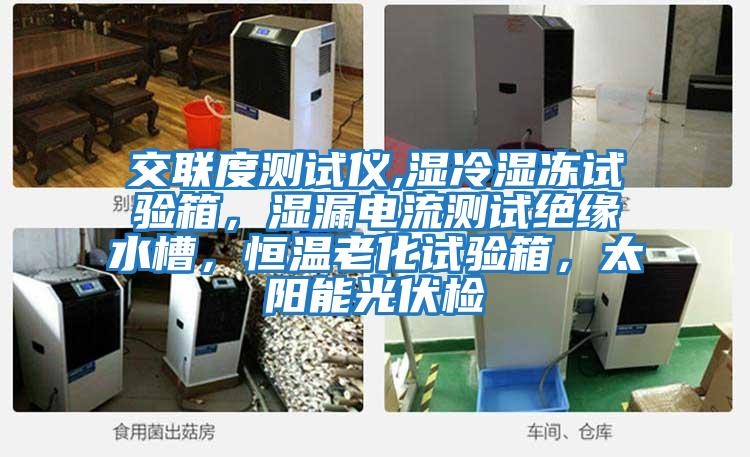 交聯度測試儀,濕冷濕凍試驗箱，濕漏電流測試絕緣水槽，恒溫老化試驗箱，太陽能光伏檢