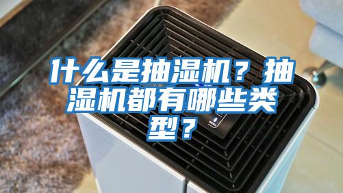 什么是抽濕機？抽濕機都有哪些類型？