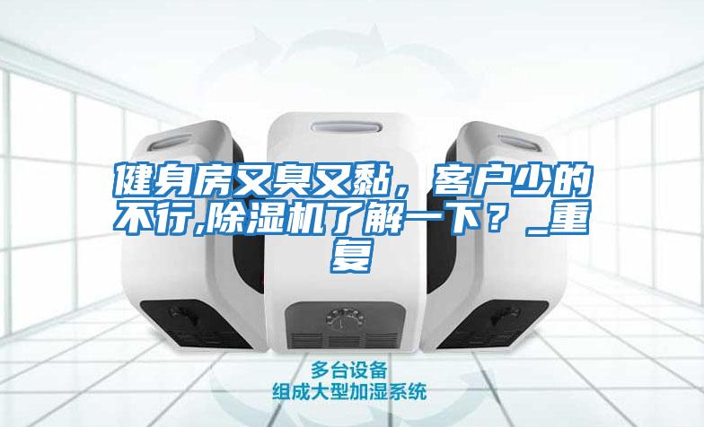 健身房又臭又黏，客戶少的不行,除濕機了解一下？_重復