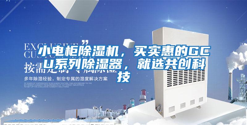 小電柜除濕機(jī)，買(mǎi)實(shí)惠的GCU系列除濕器，就選共創(chuàng)科技