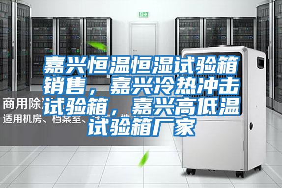 嘉興恒溫恒濕試驗箱銷售，嘉興冷熱沖擊試驗箱，嘉興高低溫試驗箱廠家