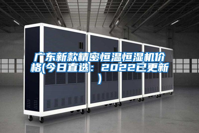 廣東新款精密恒溫恒濕機價格(今日直選:2022已更新)
